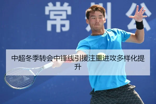 中超冬季转会中锋线引援注重进攻多样化提升